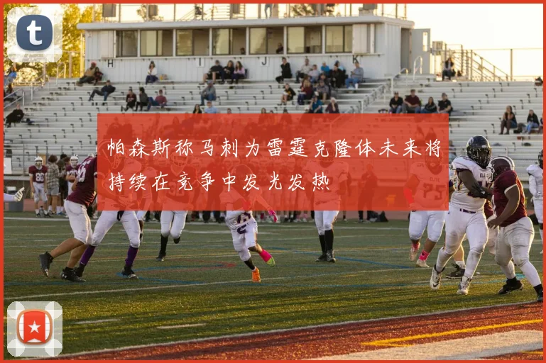 帕森斯称马刺为雷霆克隆体未来将持续在竞争中发光发热