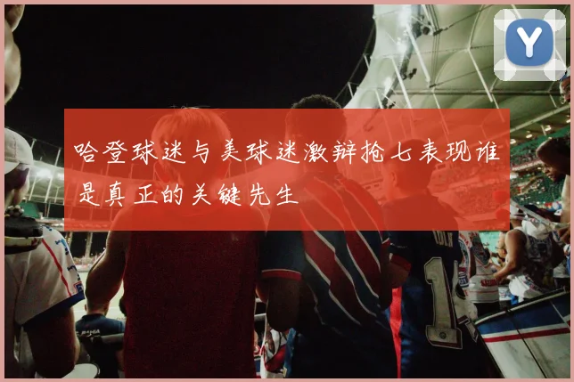 哈登球迷与美球迷激辩抢七表现谁是真正的关键先生