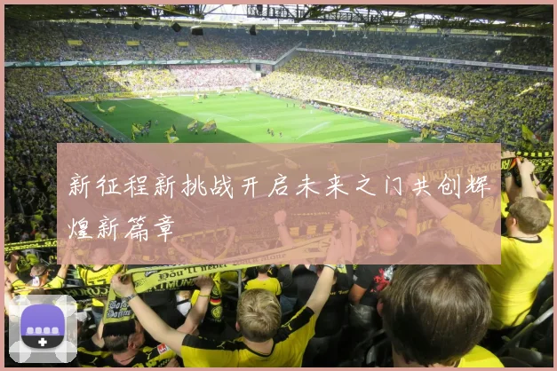 新征程新挑战开启未来之门共创辉煌新篇章