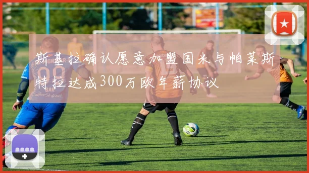 斯基拉确认愿意加盟国米与帕莱斯特拉达成300万欧年薪协议