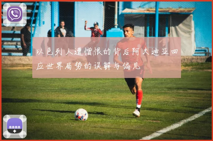 以色列人遭憎恨的背后阿夫迪亚回应世界局势的误解与偏见