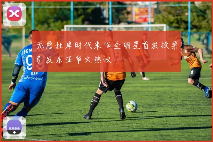 无詹杜库时代来临全明星首发投票引发东亚华文热议