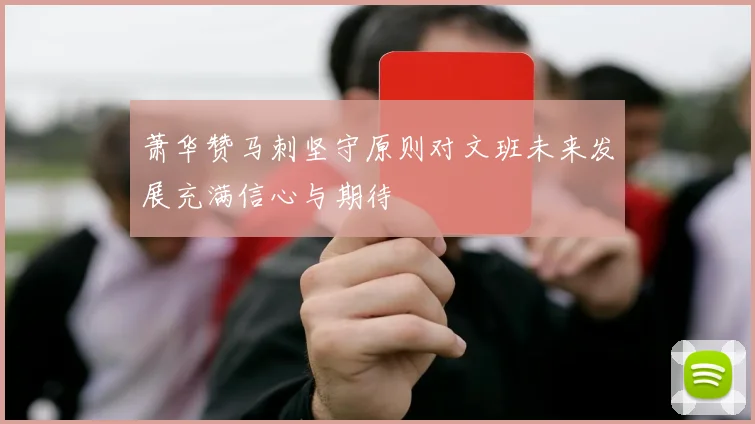 萧华赞马刺坚守原则对文班未来发展充满信心与期待