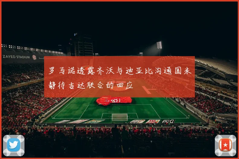 罗马诺透露齐沃与迪亚比沟通国米静待吉达联合的回应