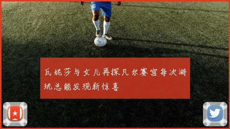 瓦妮莎与女儿再探凡尔赛宫每次游玩总能发现新惊喜