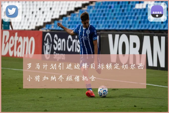 罗马计划引进边锋目标锁定切尔西小将加纳乔租借机会