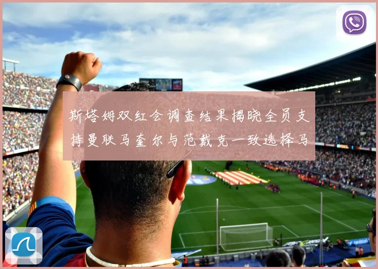 斯塔姆双红会调查结果揭晓全员支持曼联马奎尔与范戴克一致选择马奎尔