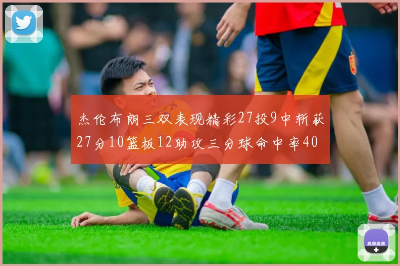 杰伦布朗三双表现精彩27投9中斩获27分10篮板12助攻三分球命中率40