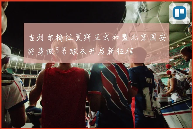 吉列尔梅拉莫斯正式加盟北京国安将身披5号球衣开启新征程