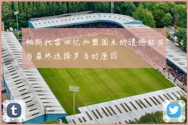 帕斯托雷回忆加盟国米的遗憾经历与最终选择罗马的原因